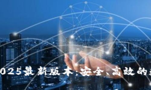 TP钱包官方下载2025最新版本：安全、高效的数字资产管理工具