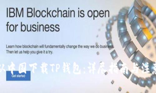 如何从中国下载TP钱包：详尽指南与注意事项