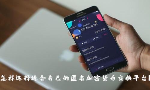 怎样选择适合自己的匿名加密货币交换平台？