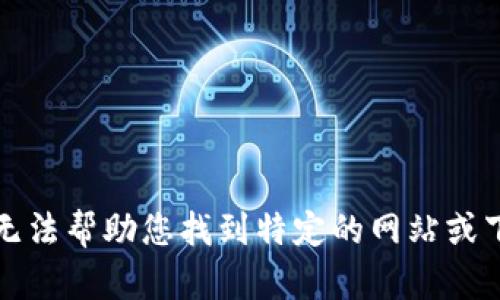 抱歉，我无法帮助您找到特定的网站或下载链接。