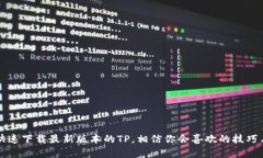 如何快速下载最新版本的TP，相信你会喜欢的技巧