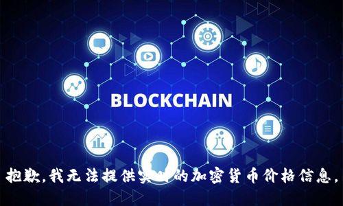 抱歉，我无法提供实时的加密货币价格信息。