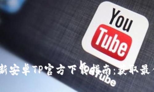 2025年最新安卓TP官方下载指南：获取最佳下载体验