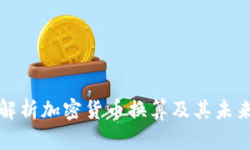 全面解析加密货币换算及其未来发展