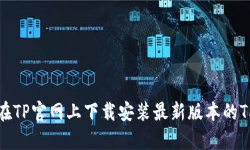 如何在TP官网上下载安装最新版本的TP软件