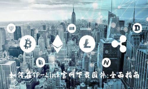 如何在TP-Link官网下载固件：全面指南