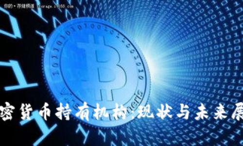加密货币持有机构：现状与未来展望
