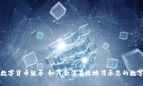 加密数字货币继承：如何合法有效地传承您的数字资产