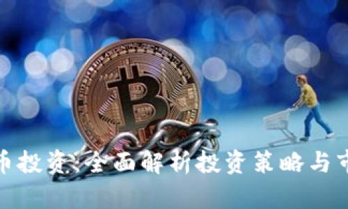 加密货币投资：全面解析投资策略与市场趋势