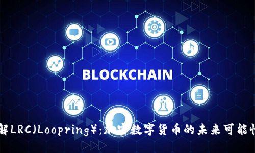深入了解LRC（Loopring）：加密数字货币的未来可能性与应用