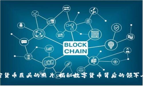 加密货币巨头的照片：揭秘数字货币背后的领军人物