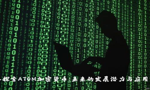 深入探索ATOM加密货币：未来的发展潜力与应用前景