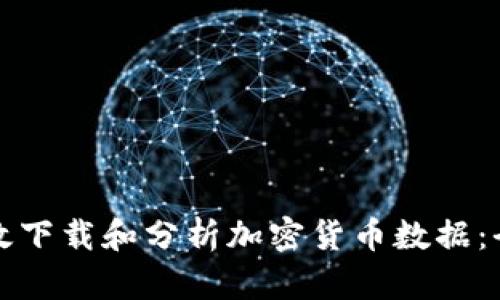 如何高效下载和分析加密货币数据：全面指南