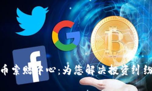 济南加密货币索赔中心：为您解决投资纠纷的最佳选择