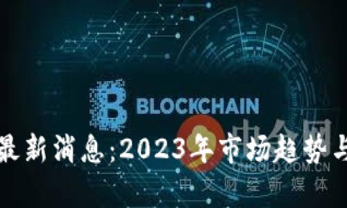 加密货币最新消息：2023年市场趋势与前景分析