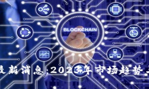 加密货币最新消息：2023年市场趋势与前景分析