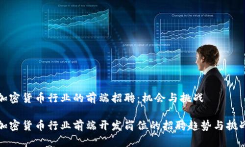 加密货币行业的前端招聘：机会与挑战  

加密货币行业前端开发岗位的招聘趋势与挑战