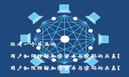 思考一个并且的

用户如何理解加密货币与密码的关系？

用户如何理解加密货币与密码的关系？