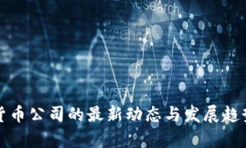 加密货币公司的最新动态与发展趋势分析